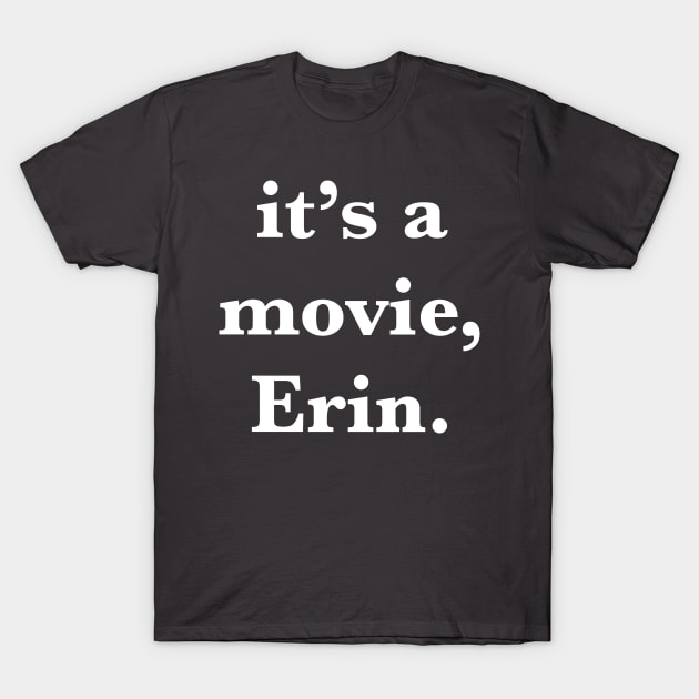 It's a movie, Erin T-Shirt by ShoulderCatsRadio